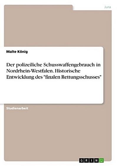 Der polizeiliche Schusswaffengebrauch in Nordrhein-Westfalen. Historische Entwicklung des "finalen Rettungsschusses"