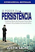 O Poder Da Persistência:  Histórias Reais De Pessoas Reais Que Criaram Resultados Extraordinários