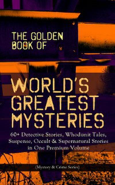 THE GOLDEN BOOK OF WORLD’S GREATEST MYSTERIES – 60+ Detective Stories