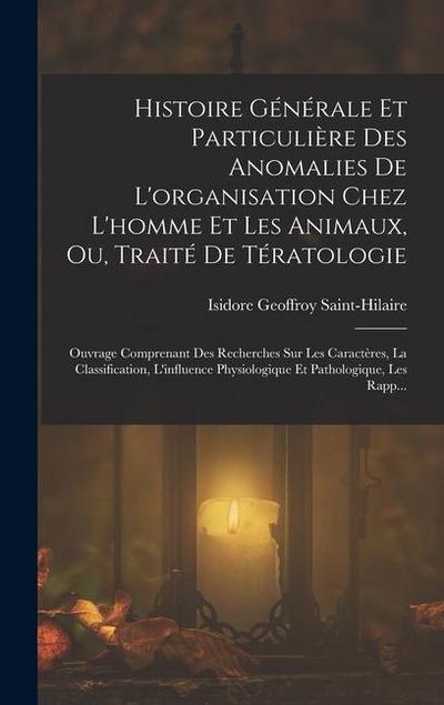 Histoire Générale Et Particulière Des Anomalies De L’organisation Chez L’homme Et Les Animaux, Ou, Traité De Tératologie