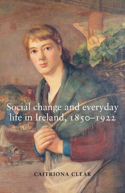Social change and everyday life in Ireland, 1850-1922