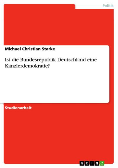 Ist die Bundesrepublik Deutschland eine Kanzlerdemokratie?