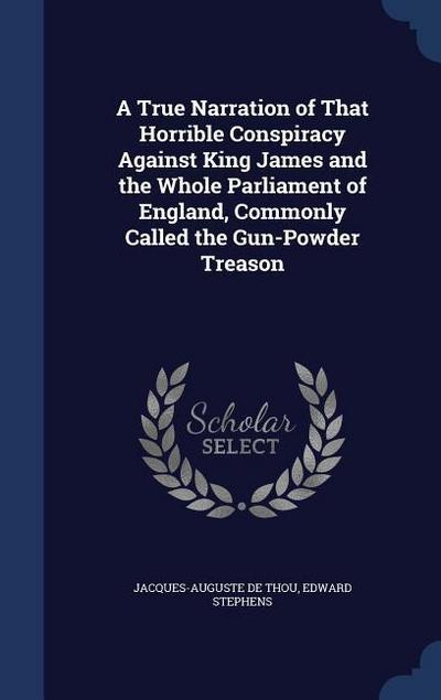 A True Narration of That Horrible Conspiracy Against King James and the Whole Parliament of England, Commonly Called the Gun-Powder Treason