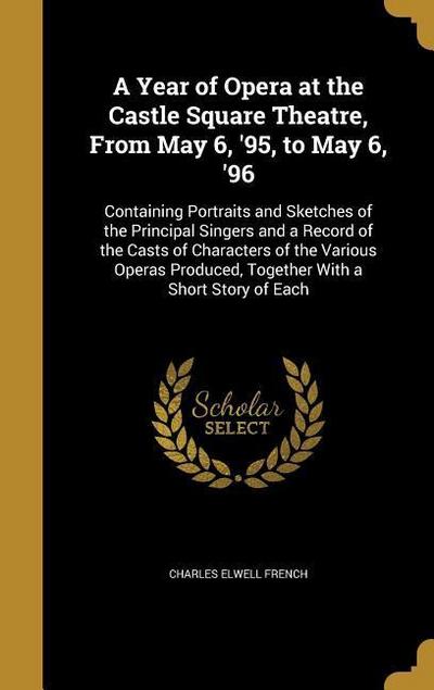 A Year of Opera at the Castle Square Theatre, From May 6, ’95, to May 6, ’96: Containing Portraits and Sketches of the Principal Singers and a Record