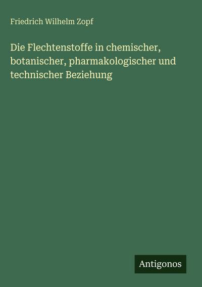 Die Flechtenstoffe in chemischer, botanischer, pharmakologischer und technischer Beziehung