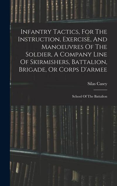 Infantry Tactics, For The Instruction, Exercise, And Manoeuvres Of The Soldier, A Company Line Of Skirmishers, Battalion, Brigade, Or Corps D’armee