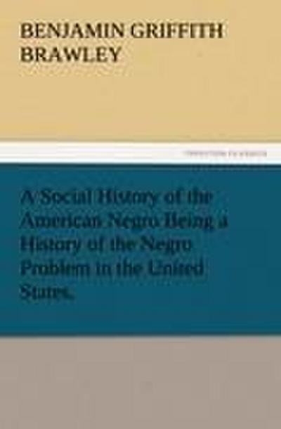 A Social History of the American Negro Being a History of the Negro Problem in the United States.