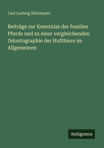 Beiträge zur Kenntniss der fossilen Pferde und zu einer vergleichenden Odontographie der Hufthiere im Allgemeinen