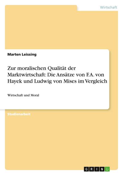 Zur moralischen Qualität der Marktwirtschaft: Die Ansätze von F.A. von Hayek und Ludwig von Mises im Vergleich