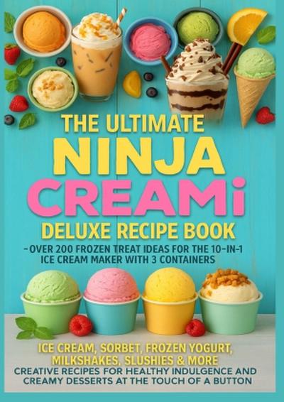 The Ultimate Ninja CREAMi Deluxe Recipe Book- Over 200 Frozen Treat Ideas for the 10-in-1 Ice Cream Maker with 3 Containers