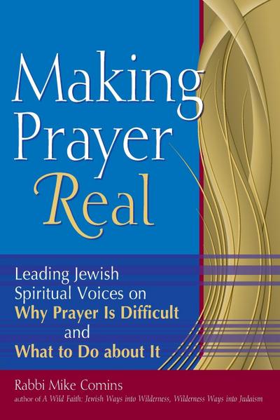 Making Prayer Real: Leading Jewish Spiritual Voices on Why Prayer Is Difficult and What to Do about It