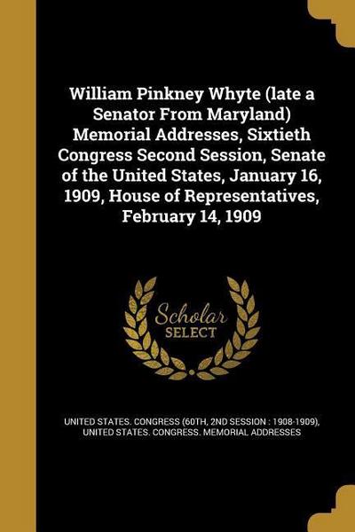 William Pinkney Whyte (late a Senator From Maryland) Memorial Addresses, Sixtieth Congress Second Session, Senate of the United States, January 16, 19