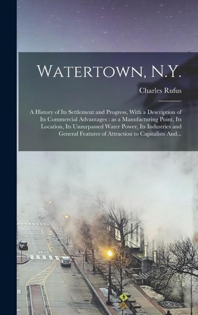 Watertown, N.Y.: A History of Its Settlement and Progress, With a Description of Its Commercial Advantages: as a Manufacturing Point, I