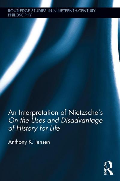 An Interpretation of Nietzsche’s On the Uses and Disadvantage of History for Life