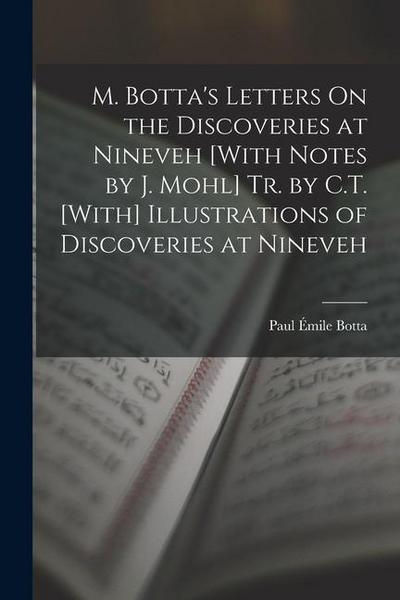 M. Botta’s Letters On the Discoveries at Nineveh [With Notes by J. Mohl] Tr. by C.T. [With] Illustrations of Discoveries at Nineveh