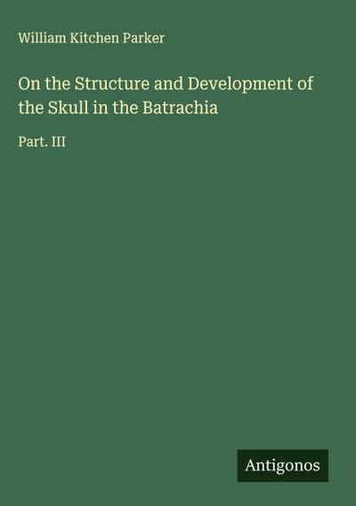On the Structure and Development of the Skull in the Batrachia