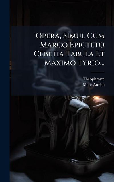 Opera, Simul Cum Marco Epicteto Cebetia Tabula Et Maximo Tyrio...