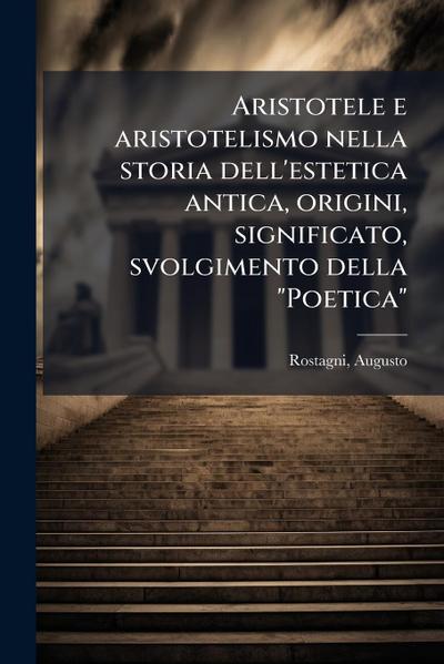 Aristotele e aristotelismo nella storia dell’estetica antica, origini, significato, svolgimento della "Poetica"