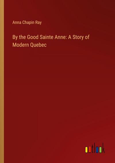 By the Good Sainte Anne: A Story of Modern Quebec