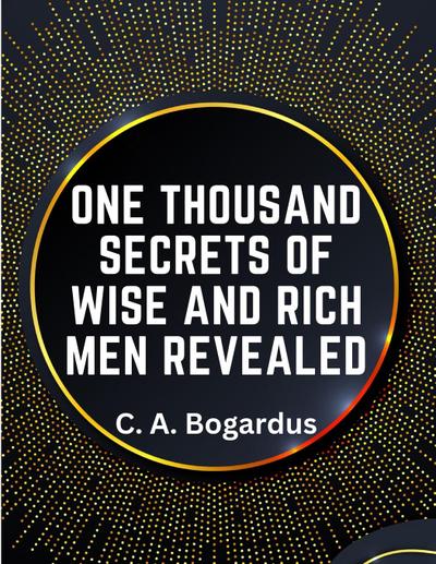 C. A. Bogardus: One Thousand Secrets of Wise and Rich Men Re