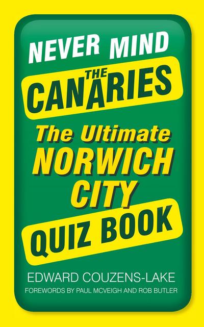 Never Mind the Canaries: The Ultimate Norwich City Quiz Book