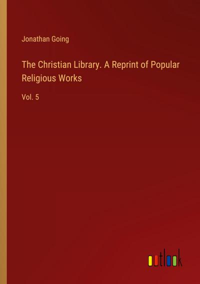 The Christian Library. A Reprint of Popular Religious Works