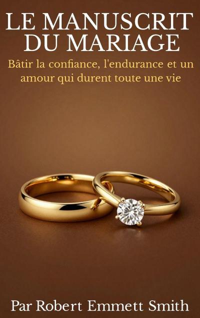 LE MANUSCRIT DU MARIAGE  Bâtir la confiance, l’endurance et un amour qui durent toute une vie