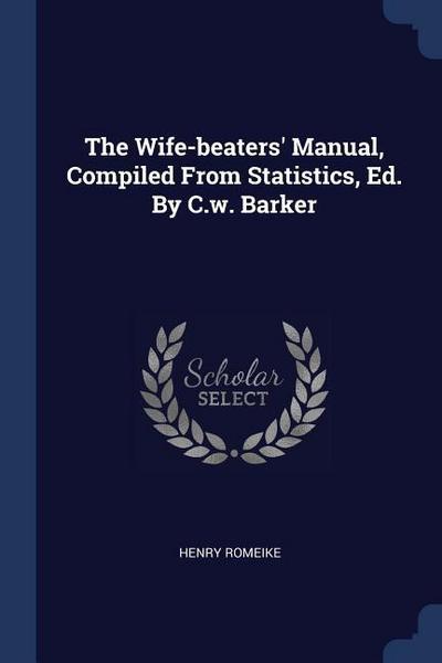 The Wife-beaters’ Manual, Compiled From Statistics, Ed. By C.w. Barker