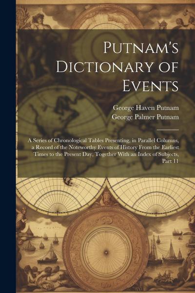 Putnam’s Dictionary of Events: A Series of Chronological Tables Presenting, in Parallel Columns, a Record of the Noteworthy Events of History From th