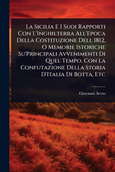La Sicilia E I Suoi Rapporti Con L’Inghilterra All’Epoca Della Costituzione Dell 1812, O Memorie Istoriche Su’Principali Avvenimenti Di Quel Tempo, Con La Confutazione Della Storia D’Italia Di Botta, Etc