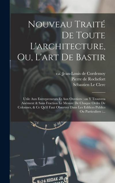 Nouveau traité de toute l’architecture, ou, L’art de bastir: Utile aux entrepreneurs et aux ouvriers: on y trouvera aisément & sans fraction le mesure