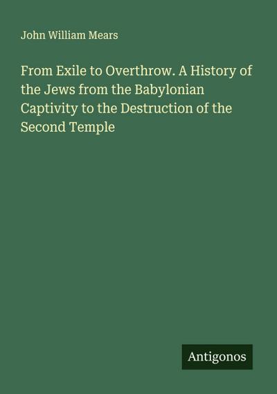 From Exile to Overthrow. A History of the Jews from the Babylonian Captivity to the Destruction of the Second Temple