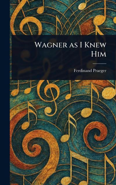 Wagner as I Knew Him