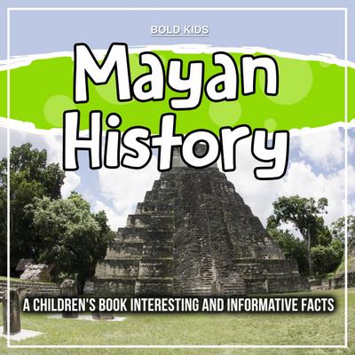 Mayan History: A Children’s Book Interesting And Informative Facts