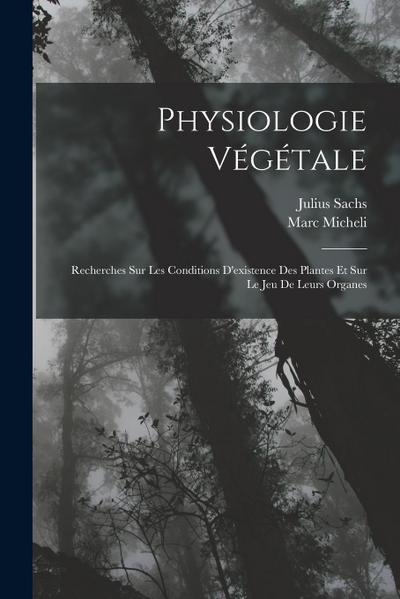 Physiologie Végétale: Recherches Sur Les Conditions D’existence Des Plantes Et Sur Le Jeu De Leurs Organes