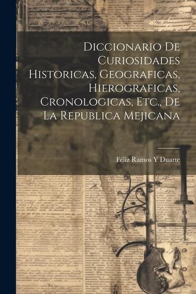 Diccionario De Curiosidades Historicas, Geograficas, Hierograficas, Cronologicas, Etc., De La Republica Mejicana