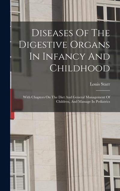 Diseases Of The Digestive Organs In Infancy And Childhood: With Chapters On The Diet And General Management Of Children, And Massage In Pediatrics