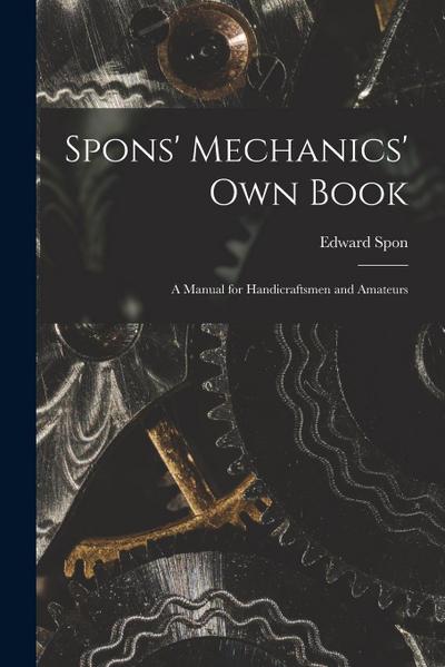 Spons’ Mechanics’ Own Book: A Manual for Handicraftsmen and Amateurs