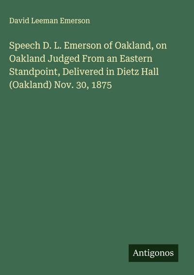 Speech D. L. Emerson of Oakland, on Oakland Judged From an Eastern Standpoint, Delivered in Dietz Hall (Oakland) Nov. 30, 1875