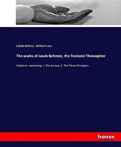 The works of Jacob Behmen, the Teutonic Theosopher