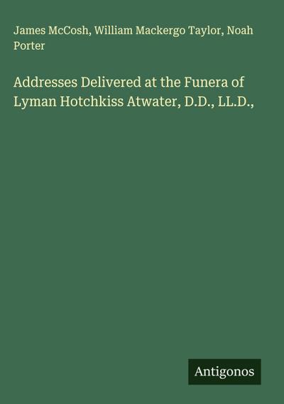 Addresses Delivered at the Funera of Lyman Hotchkiss Atwater, D.D., LL.D.