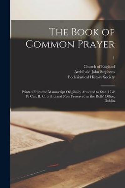The Book of Common Prayer: Printed From the Manuscript Originally Annexed to Stat. 17 & 18 Car. II. C. 6. (Ir.) and Now Preserved in the Rolls’ O