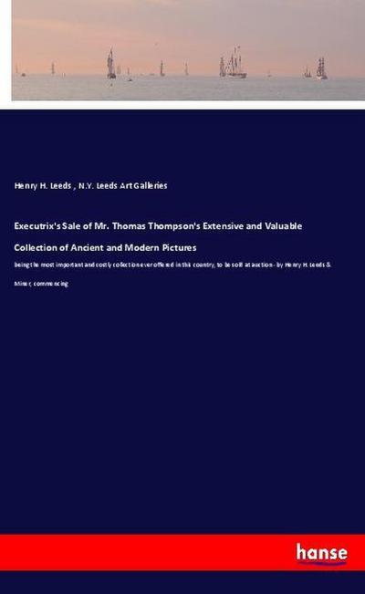 Executrix’s Sale of Mr. Thomas Thompson’s Extensive and Valuable Collection of Ancient and Modern Pictures