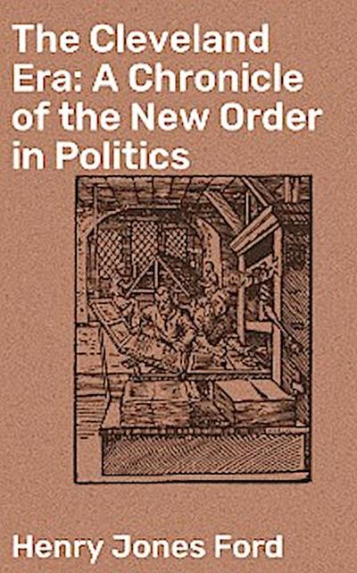 The Cleveland Era: A Chronicle of the New Order in Politics
