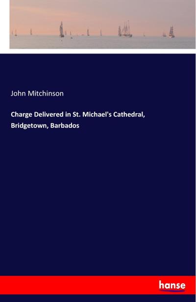 Charge Delivered in St. Michael’s Cathedral, Bridgetown, Barbados