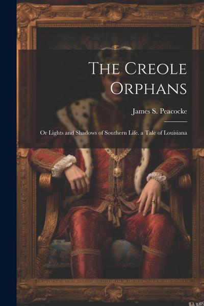 The Creole Orphans: Or Lights and Shadows of Southern Life. a Tale of Louisiana
