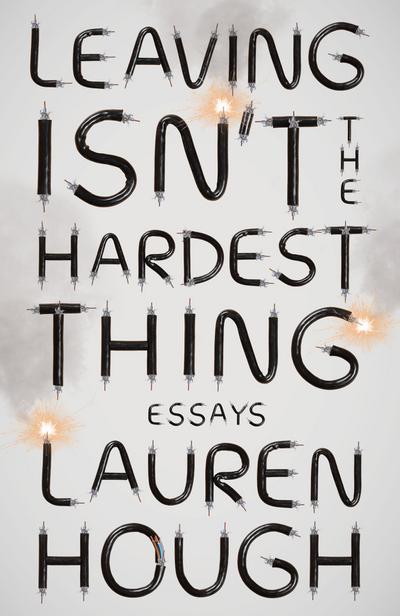 Leaving Isn’t the Hardest Thing: Essays