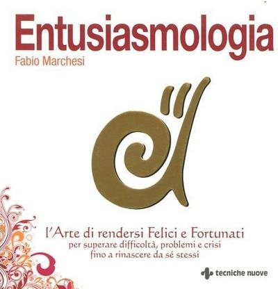 Entusiasmologia. L’arte di rendersi felici e fortunati per superare difficoltà, problemi e crisi fino a rinascere da se stessi