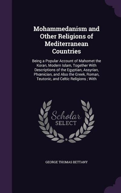 Mohammedanism and Other Religions of Mediterranean Countries: Being a Popular Account of Mahomet the Koran, Modern Islam, Together With Descriptions o