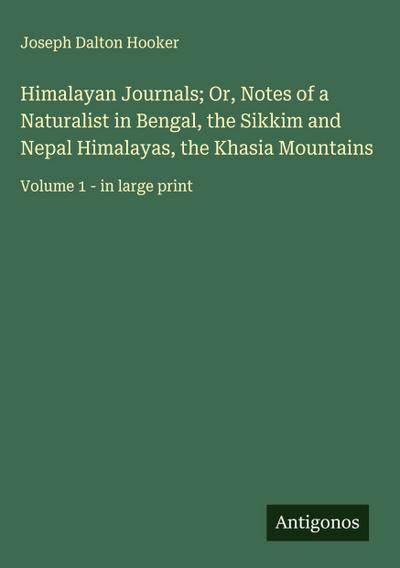 Himalayan Journals; Or, Notes of a Naturalist in Bengal, the Sikkim and Nepal Himalayas, the Khasia Mountains